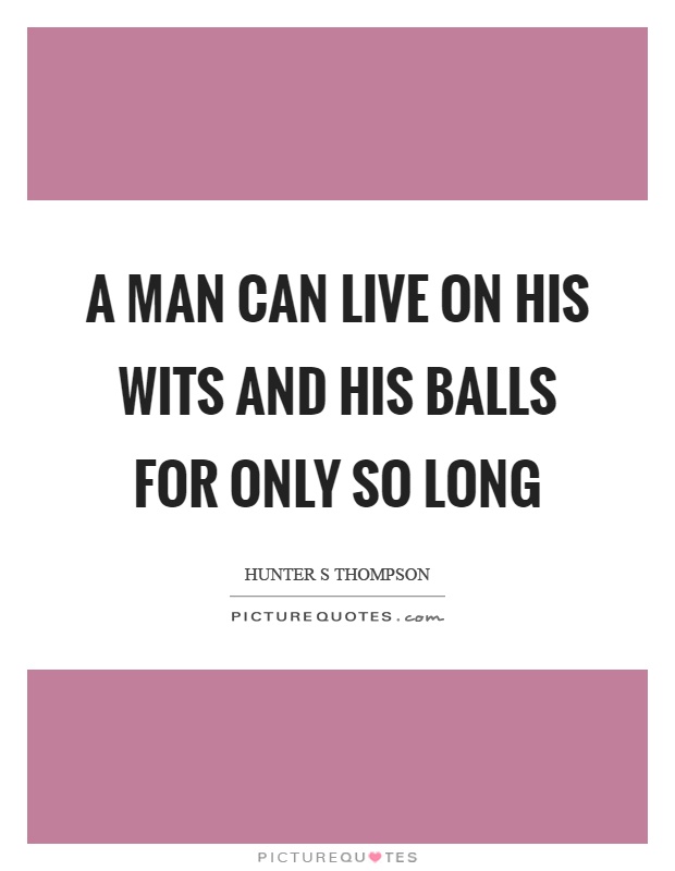 A man can live on his wits and his balls for only so long Picture Quote #1