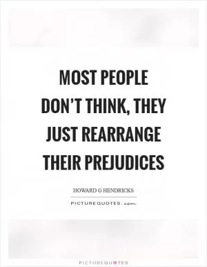 Most people don’t think, they just rearrange their prejudices Picture Quote #1