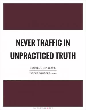 Never traffic in unpracticed truth Picture Quote #1