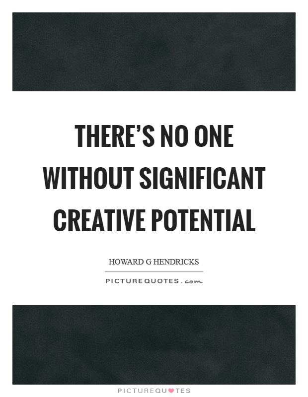 There's no one without significant creative potential Picture Quote #1