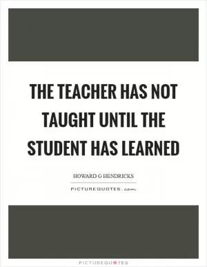 The teacher has not taught until the student has learned Picture Quote #1