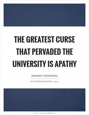 The greatest curse that pervaded the university is apathy Picture Quote #1