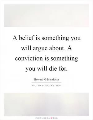 A belief is something you will argue about. A conviction is something you will die for Picture Quote #1