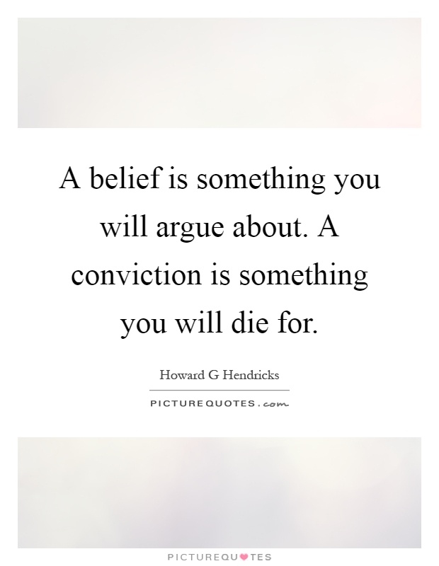 A belief is something you will argue about. A conviction is something you will die for Picture Quote #1