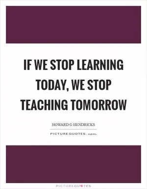 If we stop learning today, we stop teaching tomorrow Picture Quote #1