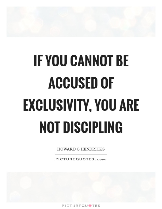 If you cannot be accused of exclusivity, you are not discipling Picture Quote #1