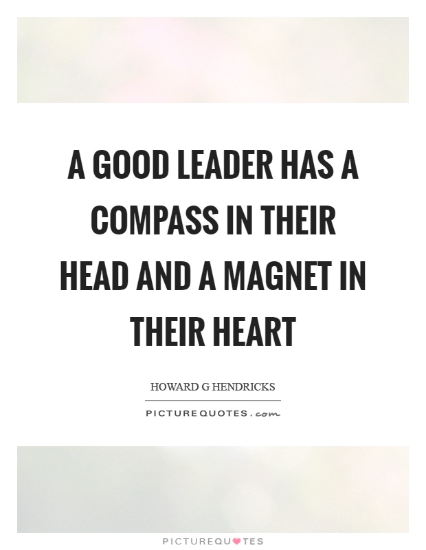A good leader has a compass in their head and a magnet in their heart Picture Quote #1
