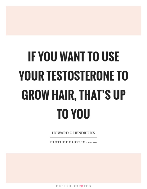 If you want to use your testosterone to grow hair, that's up to you Picture Quote #1