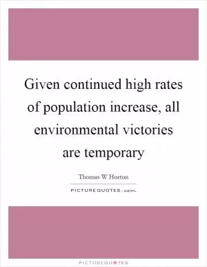 Given continued high rates of population increase, all environmental victories are temporary Picture Quote #1