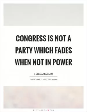 Congress is not a party which fades when not in power Picture Quote #1