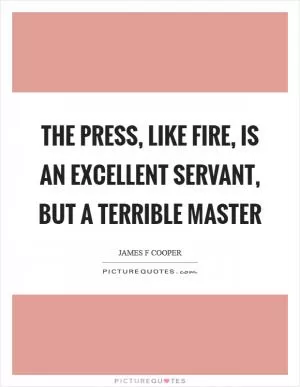The press, like fire, is an excellent servant, but a terrible master Picture Quote #1