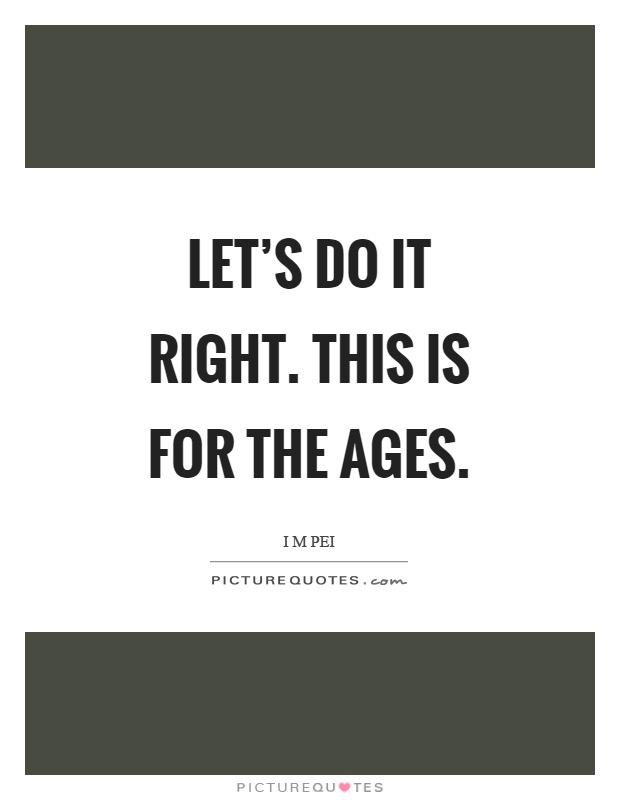 Let's do it right. This is for the ages Picture Quote #1