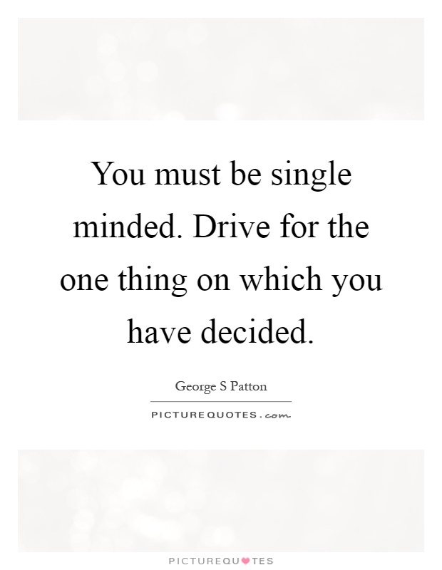 You must be single minded. Drive for the one thing on which you have decided Picture Quote #1