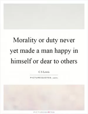 Morality or duty never yet made a man happy in himself or dear to others Picture Quote #1