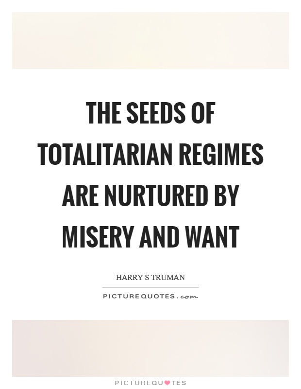 The seeds of totalitarian regimes are nurtured by misery and want Picture Quote #1