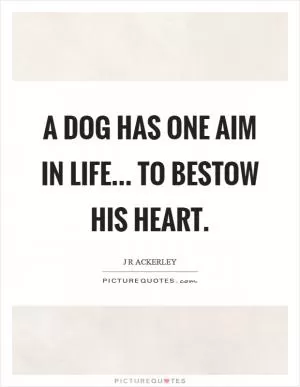 A dog has one aim in life... to bestow his heart Picture Quote #1