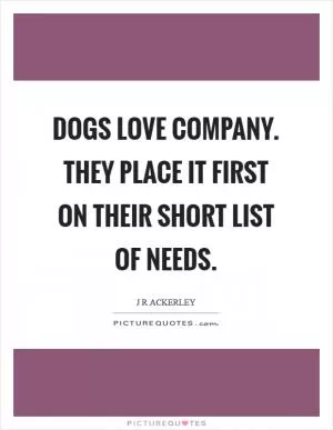 Dogs love company. They place it first on their short list of needs Picture Quote #1