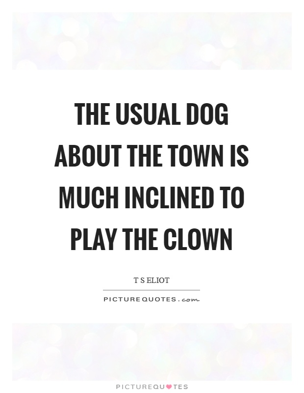 The usual dog about the town is much inclined to play the clown Picture Quote #1