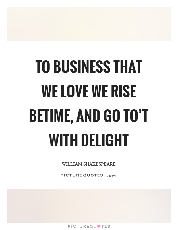 To business that we love we rise betime, and go to't with delight Picture Quote #1