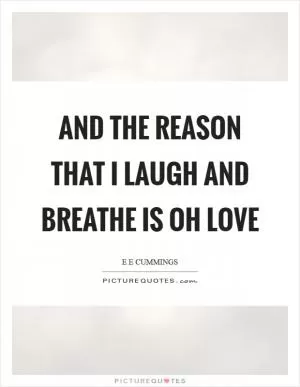 And the reason that I laugh and breathe is oh love Picture Quote #1