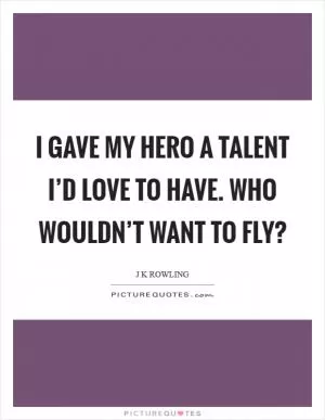 I gave my hero a talent I’d love to have. Who wouldn’t want to fly? Picture Quote #1