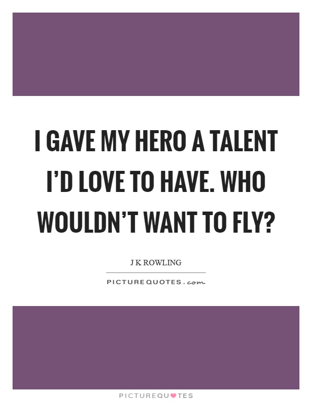 I gave my hero a talent I'd love to have. Who wouldn't want to fly? Picture Quote #1