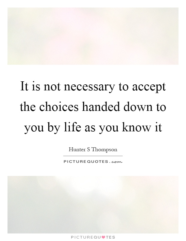 It is not necessary to accept the choices handed down to you by life as you know it Picture Quote #1