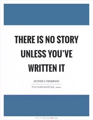 There is no story unless you’ve written it Picture Quote #1