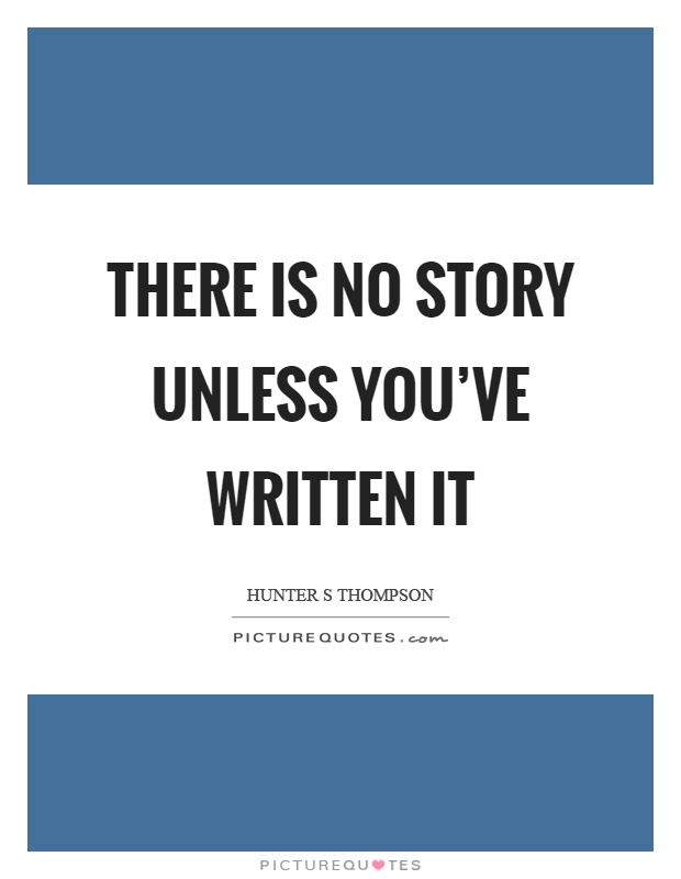 There is no story unless you've written it Picture Quote #1