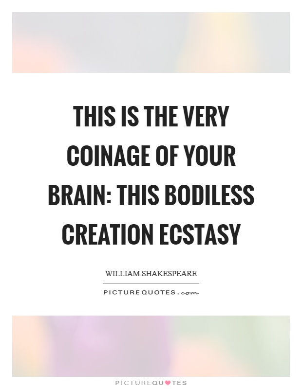This is the very coinage of your brain: this bodiless creation ecstasy Picture Quote #1