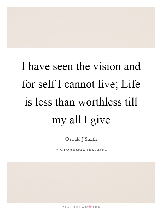 I have seen the vision and for self I cannot live; Life is less than worthless till my all I give Picture Quote #1
