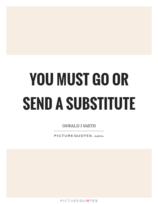 You must go or send a substitute Picture Quote #1