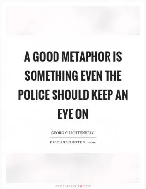 A good metaphor is something even the police should keep an eye on Picture Quote #1