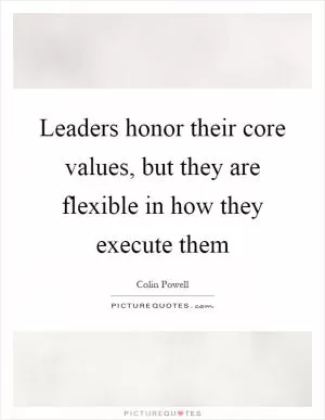 Leaders honor their core values, but they are flexible in how they execute them Picture Quote #1