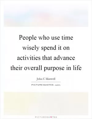 People who use time wisely spend it on activities that advance their overall purpose in life Picture Quote #1