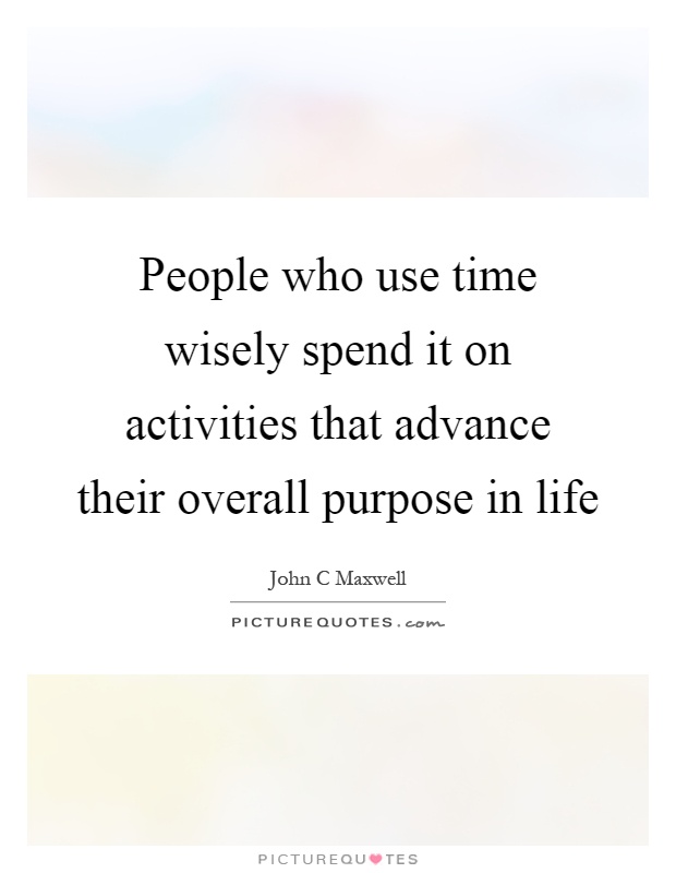 People who use time wisely spend it on activities that advance their overall purpose in life Picture Quote #1