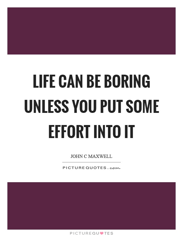 Life can be boring unless you put some effort into it Picture Quote #1