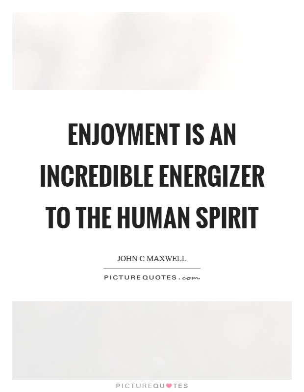 Enjoyment is an incredible energizer to the human spirit Picture Quote #1