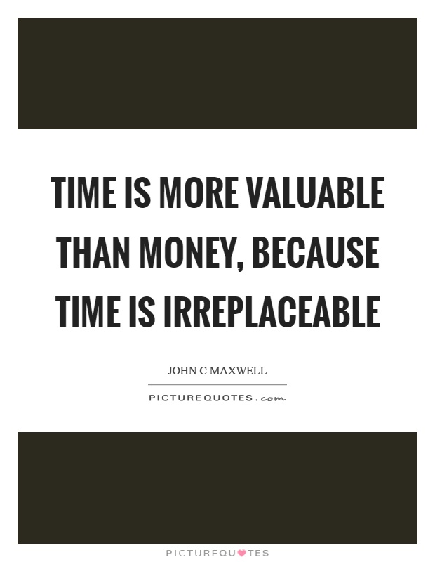 Time is more valuable than money, because time is irreplaceable Picture Quote #1