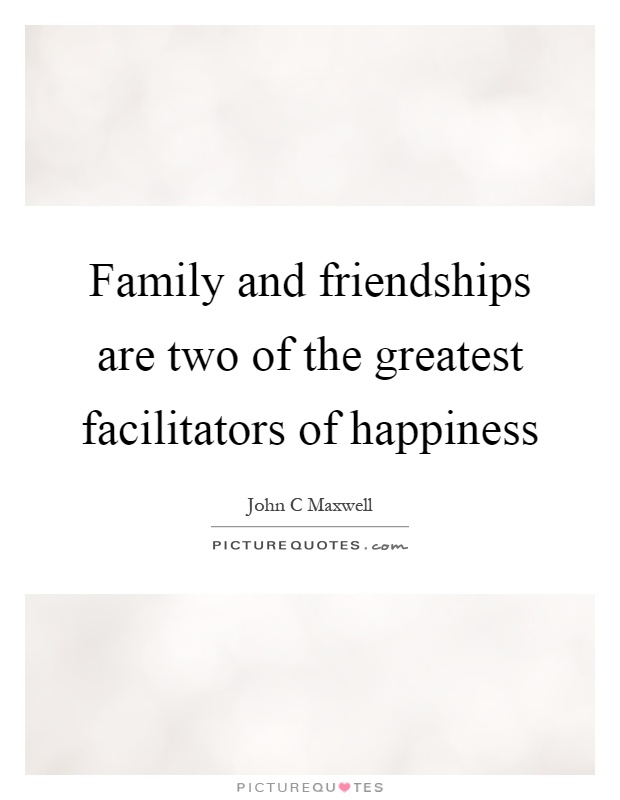 Family and friendships are two of the greatest facilitators of happiness Picture Quote #1
