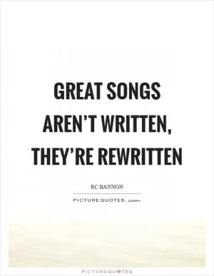 Great songs aren’t written, they’re rewritten Picture Quote #1