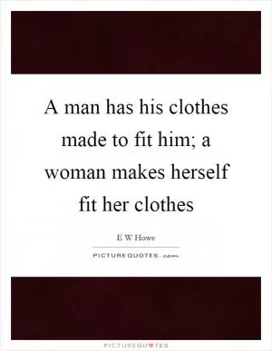 A man has his clothes made to fit him; a woman makes herself fit her clothes Picture Quote #1