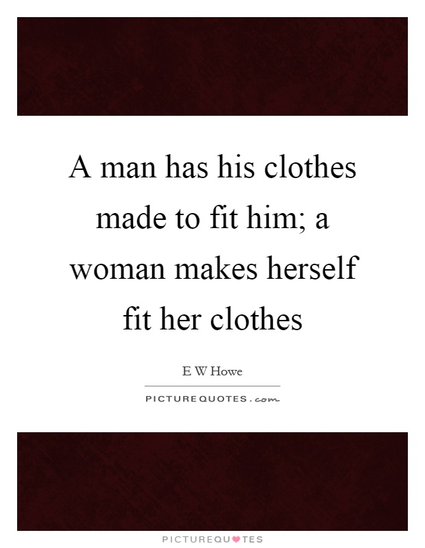 A man has his clothes made to fit him; a woman makes herself fit her clothes Picture Quote #1