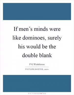 If men’s minds were like dominoes, surely his would be the double blank Picture Quote #1