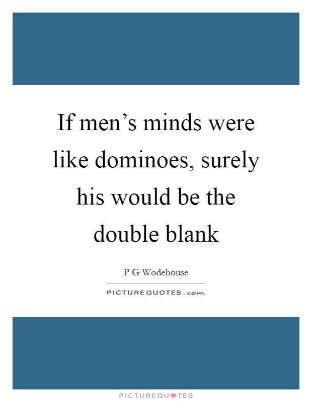 If men's minds were like dominoes, surely his would be the double blank Picture Quote #1