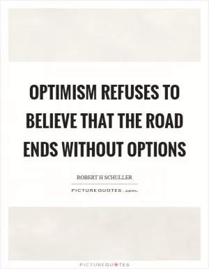 Optimism refuses to believe that the road ends without options Picture Quote #1