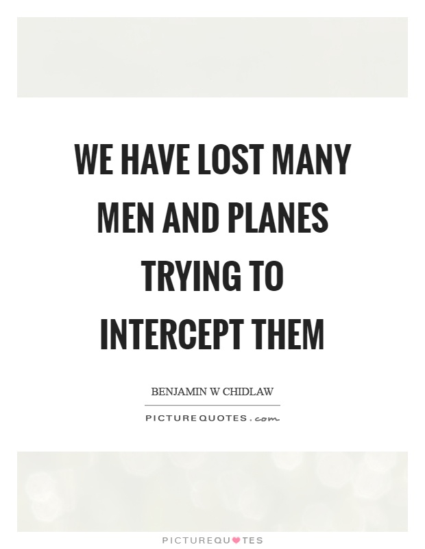 We have lost many men and planes trying to intercept them Picture Quote #1
