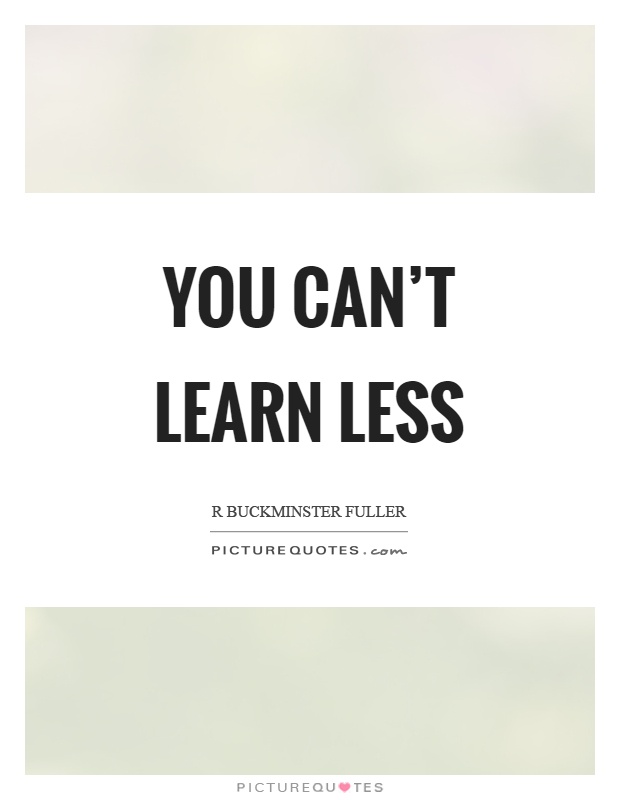 You can't learn less Picture Quote #1
