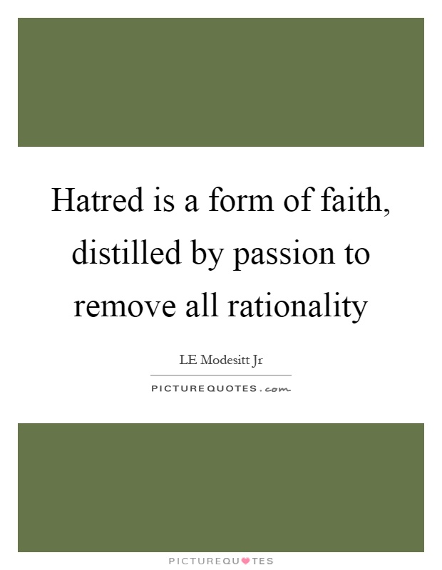 Hatred is a form of faith, distilled by passion to remove all rationality Picture Quote #1