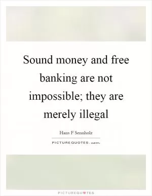 Sound money and free banking are not impossible; they are merely illegal Picture Quote #1